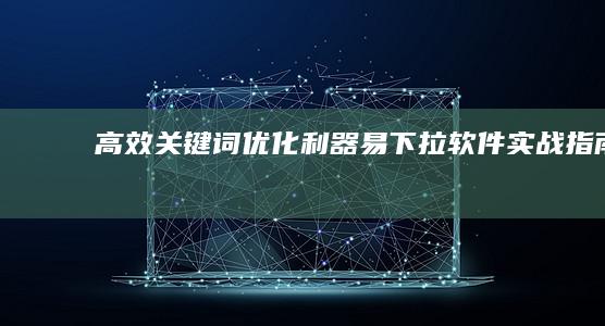 高效关键词优化利器：易下拉软件实战指南